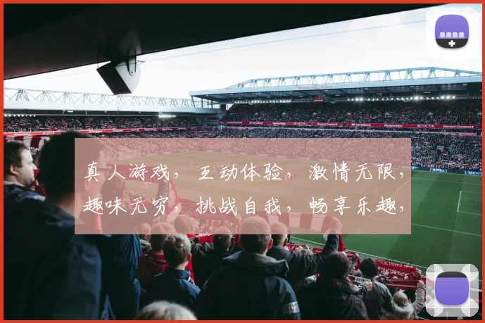 真人游戏，互动体验，激情无限，趣味无穷，挑战自我，畅享乐趣，一触即发