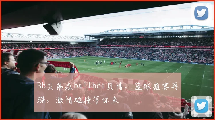 Bb艾弗森ballbet贝博，篮球盛宴再现，激情碰撞等你来