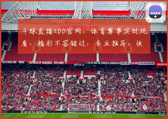 斗球直播app官网，体育赛事实时观看，精彩不容错过，专业推荐，快来体验
