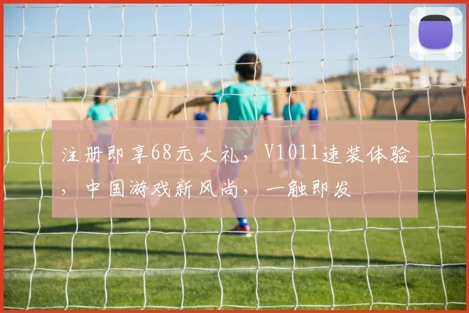 注册即享68元大礼，V1011速装体验，中国游戏新风尚，一触即发