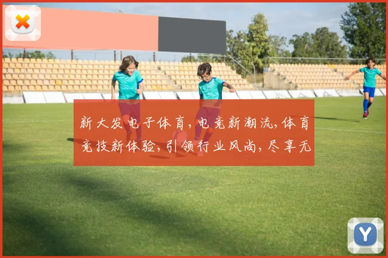 新大发电子体育,电竞新潮流,体育竞技新体验,引领行业风尚,尽享无限精彩